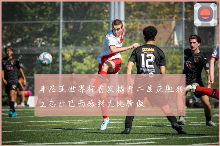 库尼亚世界杯首发梅开二度庆胜利立志让巴西感到无比骄傲