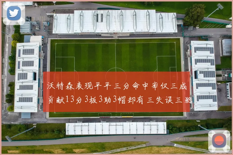 沃特森表现平平三分命中率仅三成贡献13分3板3助3帽却有三失误三犯规