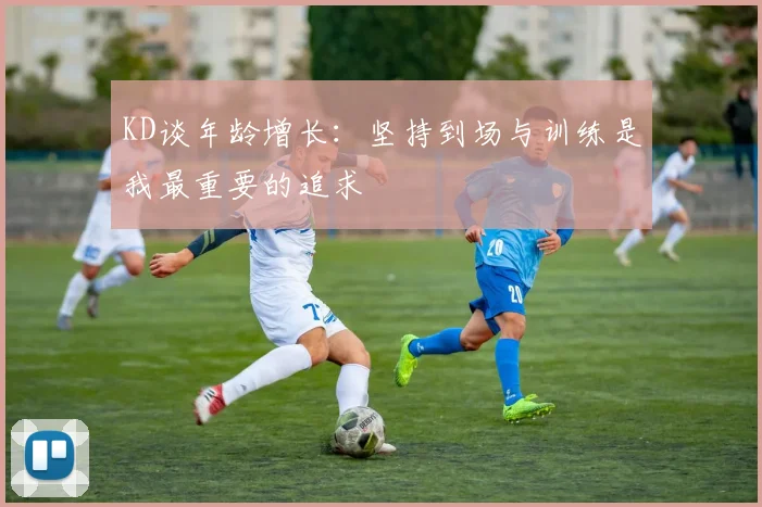 KD谈年龄增长：坚持到场与训练是我最重要的追求