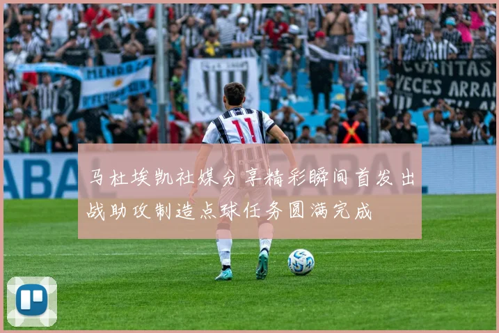 马杜埃凯社媒分享精彩瞬间首发出战助攻制造点球任务圆满完成