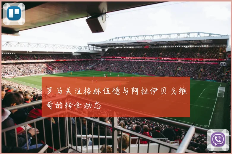 罗马关注格林伍德与阿拉伊贝戈维奇的转会动态