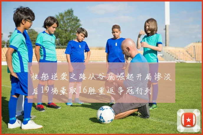 快船逆袭之路从谷底崛起开局惨淡后19场豪取16胜重返争冠行列