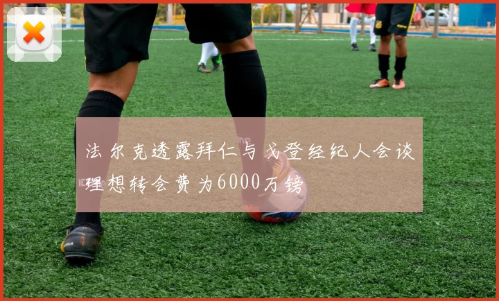 法尔克透露拜仁与戈登经纪人会谈理想转会费为6000万镑