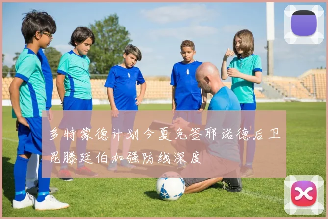 多特蒙德计划今夏免签耶诺德后卫昆滕廷伯加强防线深度