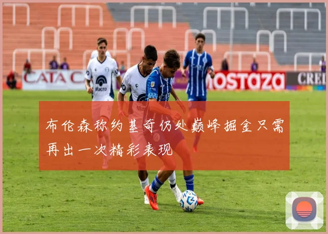 布伦森称约基奇仍处巅峰掘金只需再出一次精彩表现