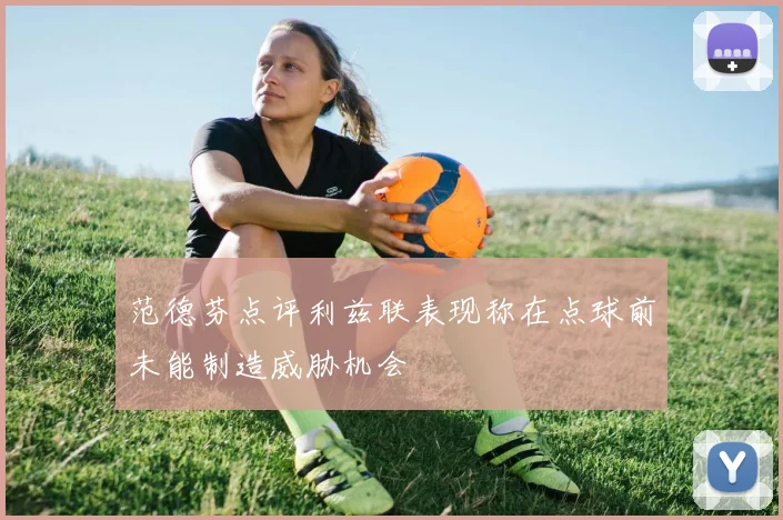 范德芬点评利兹联表现称在点球前未能制造威胁机会