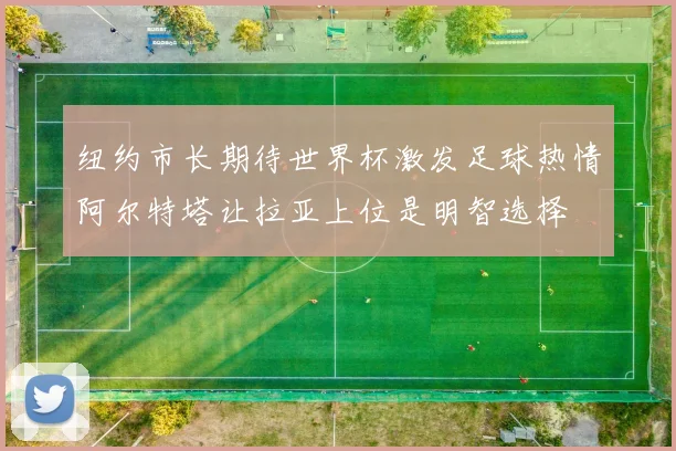纽约市长期待世界杯激发足球热情阿尔特塔让拉亚上位是明智选择