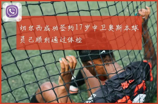 切尔西成功签约17岁中卫奥斯本球员已顺利通过体检
