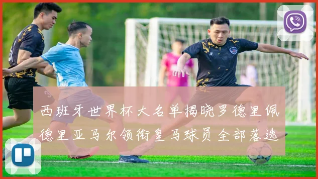 西班牙世界杯大名单揭晓罗德里佩德里亚马尔领衔皇马球员全部落选