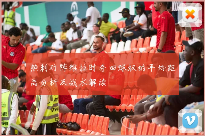 热刺对阵维拉时夺回球权的平均距离分析及战术解读